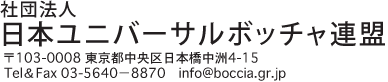 社団法人 日本ユニバーサルボッチャ連盟〒103-0008 東京都中央区日本橋中洲4-15 　Tel＆Fax 03-5640－8870　info@boccia.gr.jp